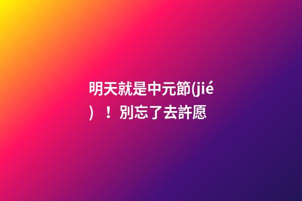 明天就是中元節(jié)！別忘了去許愿